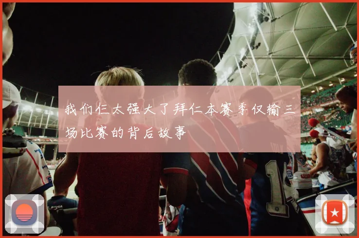 我们仨太强大了拜仁本赛季仅输三场比赛的背后故事