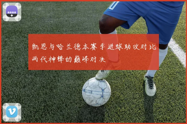 凯恩与哈兰德本赛季进球助攻对比两代神锋的巅峰对决