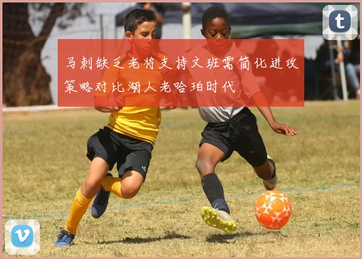 马刺缺乏老将支持文班需简化进攻策略对比湖人老哈珀时代