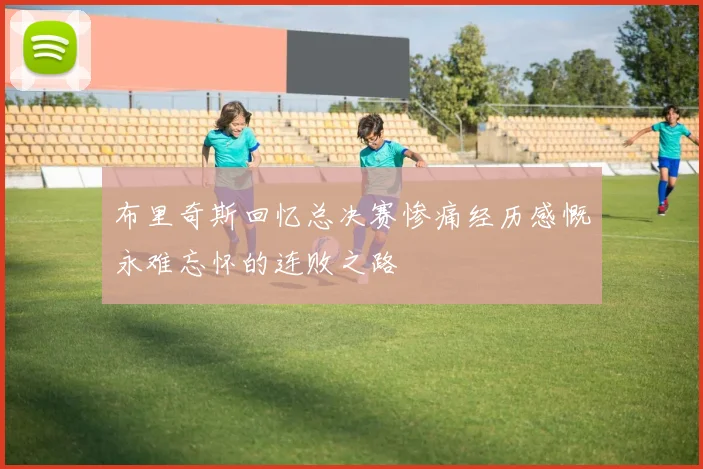 布里奇斯回忆总决赛惨痛经历感慨永难忘怀的连败之路