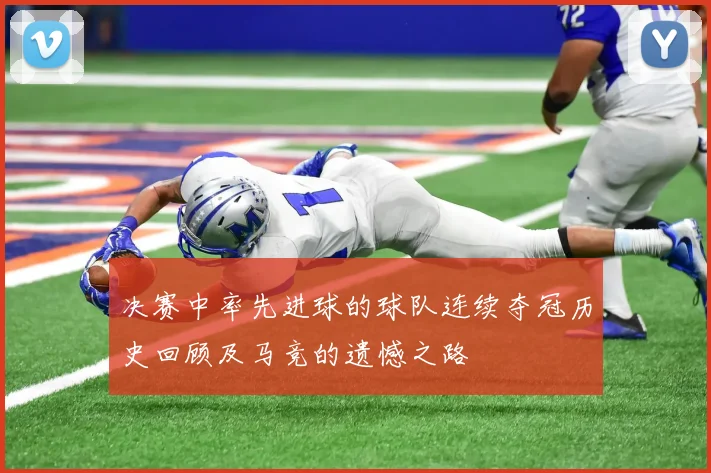 决赛中率先进球的球队连续夺冠历史回顾及马竞的遗憾之路