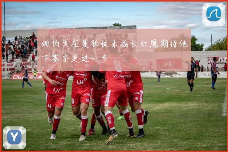 姆伯莫在曼联快乐成长红魔期待他下赛季更进一步