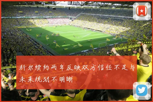 科尔续约两年反映双方信任不足与未来规划不明晰