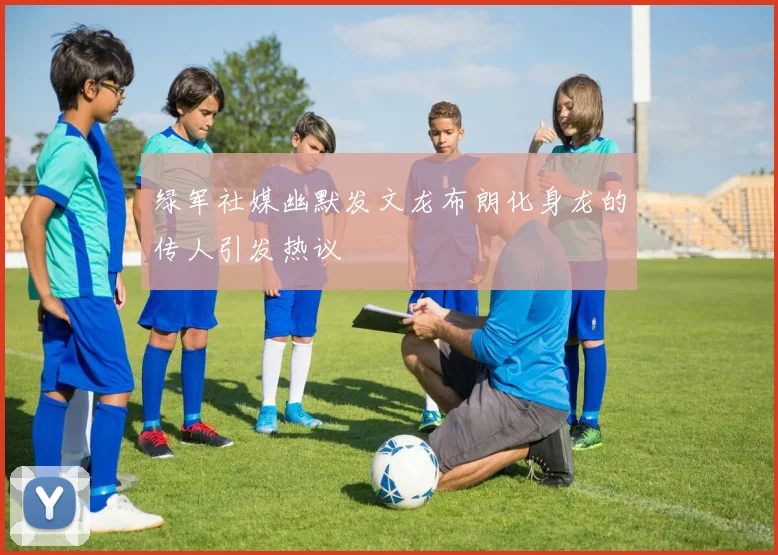 绿军社媒幽默发文龙布朗化身龙的传人引发热议